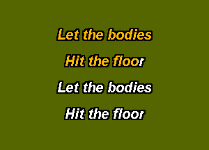 Let the bodies
Hit the floor

Let the bodies
Hit the floor