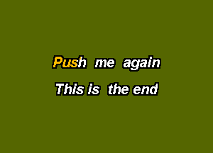 Push me again

This is the end