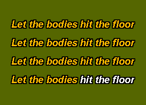 Let the bodies hit the floor
Let the bodies hit the floor
Let the bodies hit the floor
Let the bodies hit the floor