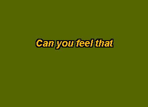 Can you feel that