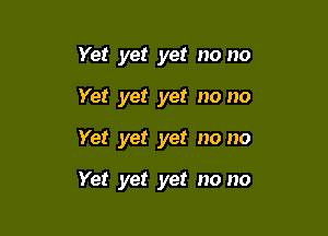 Yet yet yet no no
Yet yet yet no no

Yet yet yet no no

Yet yet yet no no