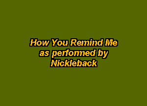 How You Remind Me

as performed by
Nickleback