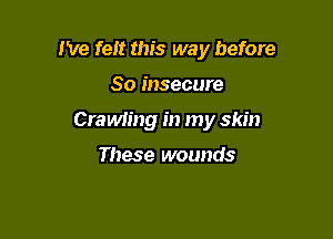 We felt this way before

So insecure

Crawiing in my skin

These wounds