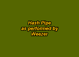 Hash Pipe

as perfonned by
Weezer