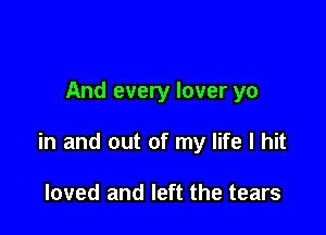 And every lover yo

in and out of my life I hit

loved and left the tears