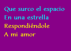 Que surco el espacio

En una estrella
Respondifmdole
A mi amor