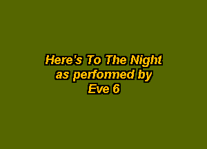 Here's To The Night

as perfonned by
Eve 6