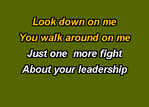 Look down on me
You walk around on me

Just one more fight
About your leadership