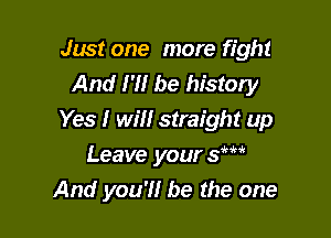 Just one more fight
And I'll be history

Yes I will straight up

Leave your Sm
And you'll be the one