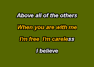 Above a of the others

When you are with me

1m free hn careless

I believe