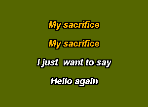 My sacrifice

My sacrifice

Ijust want to say

Hello again