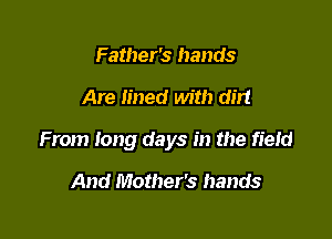 Father's hands

Are lined with dirt

From long days in the field

And Mother's hands