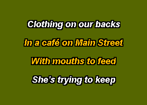 Clothing on our backs
In a cat? on Main Street

With mouths to feed

She's trying to keep