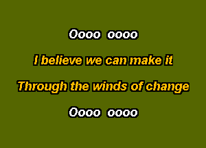 0000 0000

Ibelieve we can make it

Through the winds of change

0000 0000