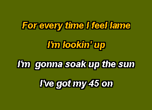 For every time I feel Iame

I'm Iookin' up

Im gonna soak up the sun

I've got my 45 on