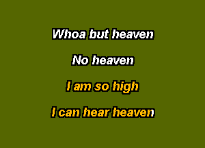 Whoa but heaven

No heaven

I am so high

I can hear heaven
