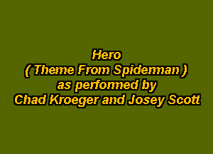Hero
( Theme From Spidennan )

as petfonned by
Chad Kroeger and Josey Scott