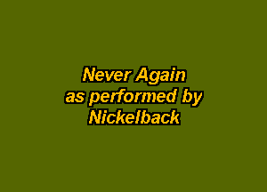 Never Again

as performed by
Nickelback
