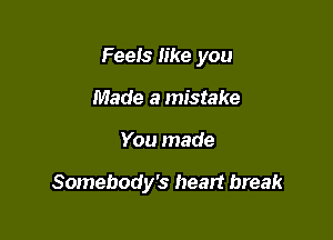 FeeIS like you

Made a mistake
You made

Somebody's heart break