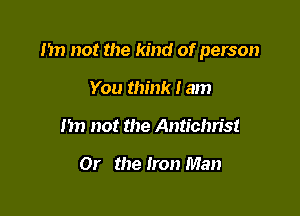 m not the kind of person

You think I am
m) not the Antichn's!

Or the Iron Man
