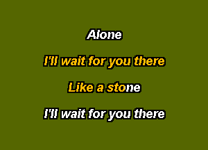 Atone
m wait for you there

Like a stone

1' wait for you there