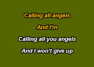 Ceiling 3!! angels
And I'm

Calling a you angels

And I won't give up