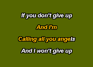 If you don? give up

And I'm
Calling a you angels

And I won't give up