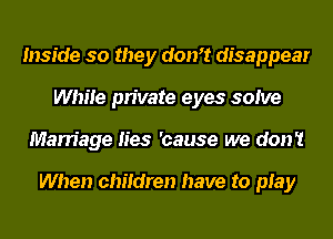 Inside so they don? disappear
While private eyes solve
Marriage lies 'cause we don't

When children have to play