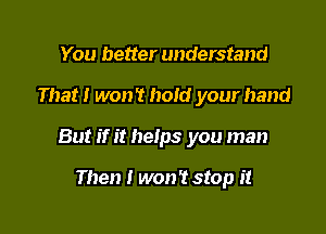 You better understand

That I won't hold your hand

But if it helps you man

Then I won't stop it