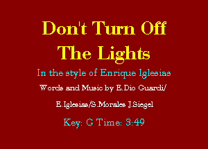 Don't Turn Off
The Lights

In the style of Enrique Iglalas
Words and Music by E Dw Culrdxl

EglcaisafShbmlco JSwgcl

Key GTlme 349 l