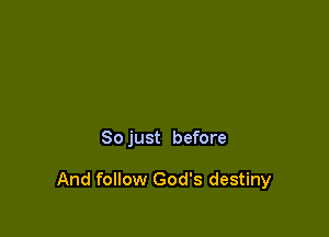 So just before

And follow God's destiny