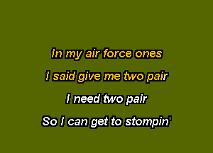 In my air force ones
I said give me two pair

I need two pair

80 I can get to stompin'