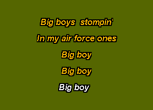 Big boys stompin'

In my air force ones
Big boy
Big boy
Big boy