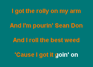 I got the rolly on my arm
And I'm pourin' Sean Don

And I roll the best weed

'Cause I got it goin' on