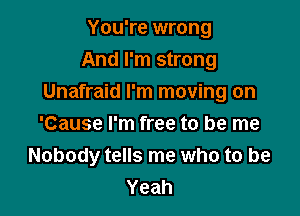 You're wrong
And I'm strong
Unafraid I'm moving on

'Cause I'm free to be me
Nobody tells me who to be
Yeah