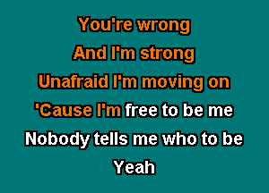 You're wrong
And I'm strong
Unafraid I'm moving on

'Cause I'm free to be me
Nobody tells me who to be
Yeah