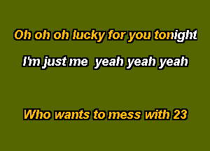 Oh oh oh lucky for you tonight

nn justme yeah yeah yeah

Who wants to mess with 23