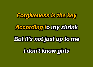 Forgiveness is the key

According to my shn'nk

But it's not just up to me

I don? know gins