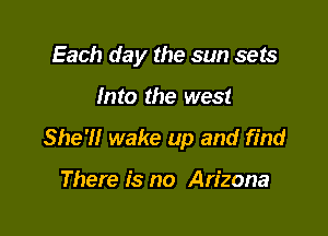 Each day the sun sets

Into the west

She'll wake up and find

There is no Arizona