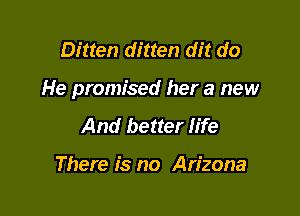 Bitten ditten dit do

He promised her a new

And better life

There is no Arizona