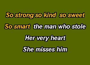 30 strong so kind so sweet

80 smart the man who stole

Her vely heart

She misses him