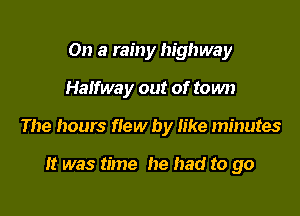 On a rainy highway

Halfway out of town

The hours flew by like minutes

It was time he had to go