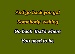 And go back you got

Somebody waiting
60 back that's where

You need to be