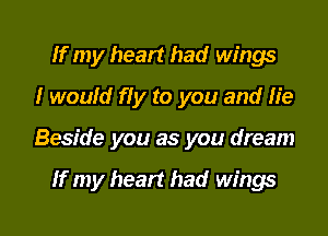 If my heart had wings
I would fly to you and He
Beside you as you dream

If my heart had wings