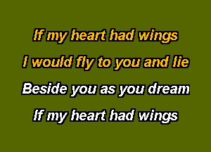 If my heart had wings
I would fly to you and He
Beside you as you dream

If my heart had wings