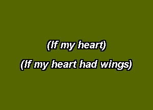 (If my heart)

(If my heart had wings)