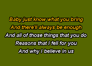 Babyjust know what you bring
And there?! atways be enough
And at! of those things that you do
Reasons that I fet! for you
And why I beh'eve in us