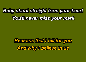 Baby shoot straight from your heart
You?! never miss your mark

Reasons that I fat! for you
And why I beh'eve in us