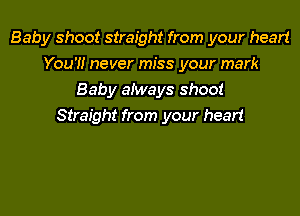 Baby shoot straight from your heart
You'!! never miss your mark
Baby aiways shoot
Straight from your heart