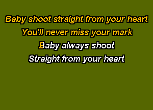 Baby shoot straight from your heart
You'!! never miss your mark
Baby aiways shoot
Straight from your heart